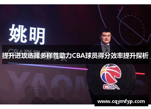 提升进攻选择多样性助力CBA球员得分效率提升探析