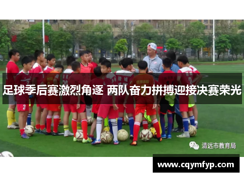 足球季后赛激烈角逐 两队奋力拼搏迎接决赛荣光