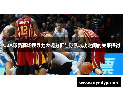 CBA球员赛场领导力表现分析与球队成功之间的关系探讨
