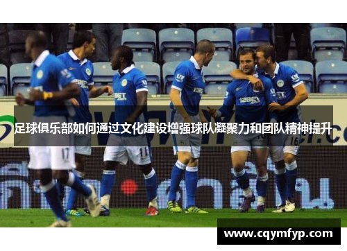 足球俱乐部如何通过文化建设增强球队凝聚力和团队精神提升