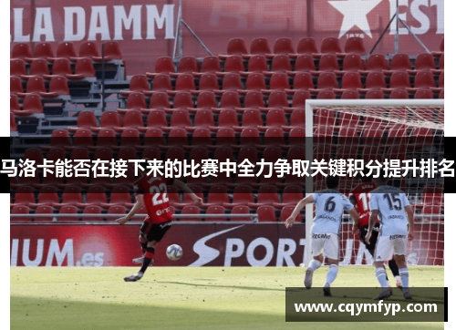 马洛卡能否在接下来的比赛中全力争取关键积分提升排名